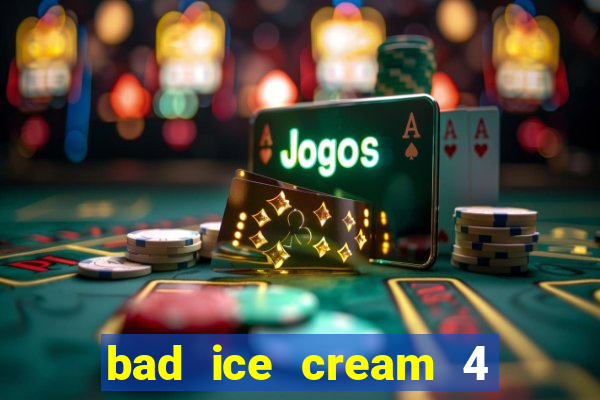 bad ice cream 4 click jogos